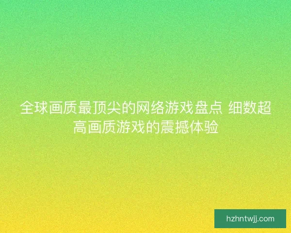 全球画质最顶尖的网络游戏盘点 细数超高画质游戏的震撼体验
